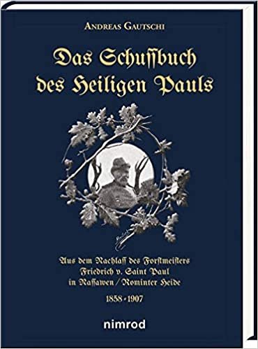 okumak Das Schussbuch des Heiligen Pauls: Aus dem Nachlass des Forstmeisters Friedrich v. Saint Paul in Nassawen/ Rominter Heide 1858-1907