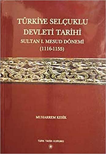 okumak Türkiye Selçuklu Devleti Tarihi: Sultan 1. Mesud Dönemi 1116-1155