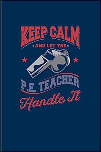 okumak Keep Calm And Let The P. E. Teacher Handle It: Funny Teacher Quote Journal | Notebook | Workbook For Education, Learning &amp; Witty Teaching Jokes Fans - 6x9 - 100 Blank Lined Pages