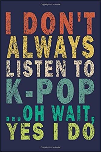 okumak I Don&#39;t Always Listen To K-Pop ...Oh Wait, Yes I Do: Funny appreciation gifts for girls and kpop lovers Journal