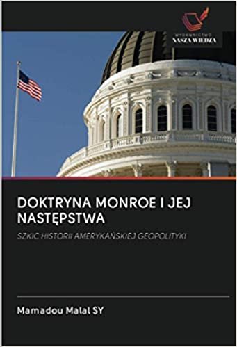 okumak DOKTRYNA MONROE I JEJ NASTĘPSTWA: SZKIC HISTORII AMERYKAŃSKIEJ GEOPOLITYKI