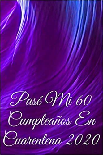 okumak Pasé Mi 60 Cumpleaños En Cuarentena 2020: Un Cuaderno Para Anotar Tus Pensamientos En Tu Cumpleaños Para Todos