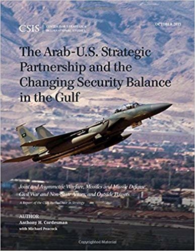 okumak The Arab-U.S. Strategic Partnership and the Changing Security Balance in the Gulf : Joint and Asymmetric Warfare, Missiles and Missile Defense, Civil War and Non-State Actors, and Outside Powers