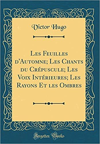 okumak Les Feuilles d&#39;Automne; Les Chants du Crépuscule; Les Voix Intérieures; Les Rayons Et les Ombres (Classic Reprint)