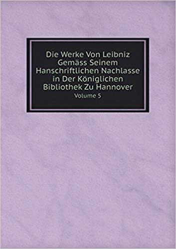 okumak Die Werke Von Leibniz Gemäss Seinem Hanschriftlichen Nachlasse in Der Königlichen Bibliothek Zu Hannover Volume 5