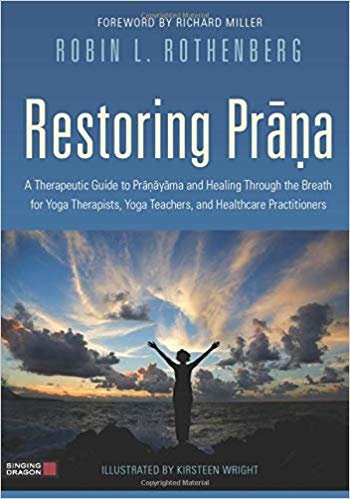 Restoring Prana: A Therapeutic Guide to Pranayama and Healing Through the Breath for Yoga Therapists, Yoga Teachers, and Healthcare Practitioners