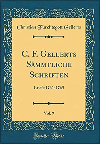 okumak C. F. Gellerts Sämmtliche Schriften, Vol. 9: Briefe 1761-1765 (Classic Reprint)