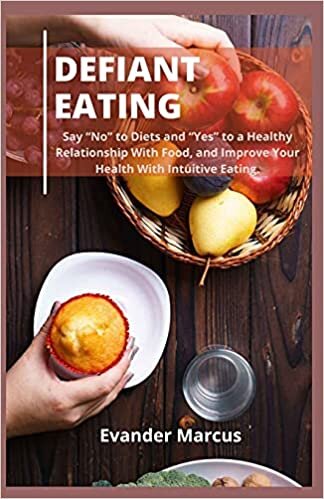 okumak DEFIANT EATING: Sау “Nо” to Dіеtѕ аnd “Yеѕ” to a Hеаlthу Relationship Wіth Fооd, and Improve Your Health With Intuitive Eating.: Sау ... Improve Your Health With Intuitive Eating.