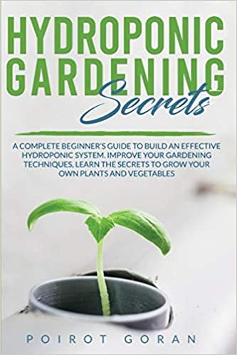 okumak Hidroponic Gardening Secrets: A COMPLETE BEGINNER&#39;S GUIDE TO BUILD AN EFFECTIVE HYDROPONIC SYSTEM. IMPROVE YOUR GARDENING TECHNIQUES, LEARN THE SECRETS TO GROW YOUR OWN PLANTS AND VEGETABLES