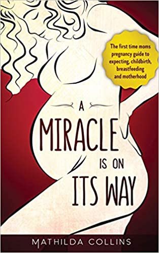 okumak A Miracle Is On Its Way: The First-Time Mom&#39;s Pregnancy Guide to Expecting, Childbirth, Breastfeeding, and Motherhood