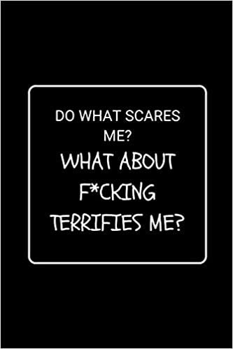 okumak Do What Scares Me? What About F*cking Terrifies Me?: Funny Gag Notebook to Write In