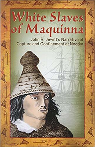 okumak White Slaves of Maquinna: John R. Jewitts Narrative of Capture and Confinement at Nootka