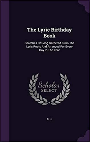 okumak The Lyric Birthday Book: Snatches Of Song Gathered From The Lyric Poets And Arranged For Every Day In The Year