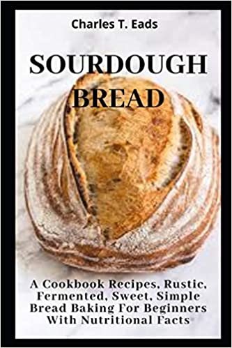 okumak SOURDOUGH BREAD: A Cookbook Recipes, Rustic, Fermented, Sweet Simple Bread Baking For Beginners with Nutritional Facts