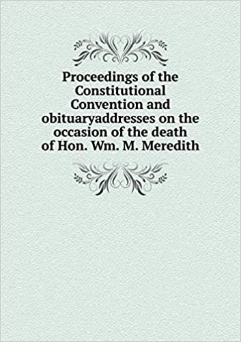 okumak Proceedings of the Constitutional Convention and Obituaryaddresses on the Occasion of the Death of Hon. Wm. M. Meredith