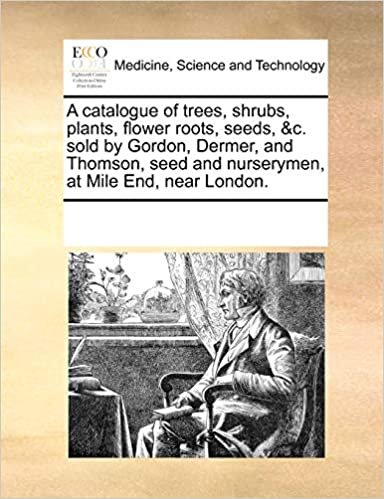 okumak A catalogue of trees, shrubs, plants, flower roots, seeds, &amp;c. sold by Gordon, Dermer, and Thomson, seed and nurserymen, at Mile End, near London.