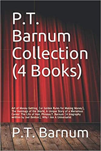 okumak P.T. Barnum Collection (4 Books): Art of Money Getting, (or Golden Rules for Making Money), The Humbugs of the World, A Unique Story of a Marvelous ... by Joel Benton), Why I Am A Universalist