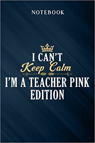 okumak I&#39;m A Teacher Pink Edition - Funny T- Good I Can&#39;t Keep Calm I&#39;m A Teacher Pink Edition: Inspirational Journal - Notebook to Write In for Men - Women | Lined Paper, Appointment