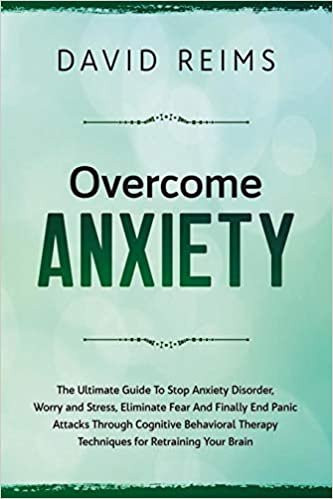 okumak Overcome Anxiety: The Ultimate Guide to Stop Anxiety Disorder, Worry and Stress, Eliminate Fear and Finally End Panic Attacks Through Cognitive ... Your Brain. (Anxiety Therapies, Band 1)