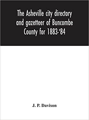 okumak The Asheville city directory and gazetteer of Buncombe County for 1883-&#39;84: comprising a complete list of the citizens of Asheville with places of ... Newspapers, Societies, and Associations