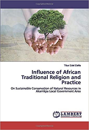 okumak Influence of African Traditional Religion and Practice: On Sustainable Conservation of Natural Resources in Akamkpa Local Government Area