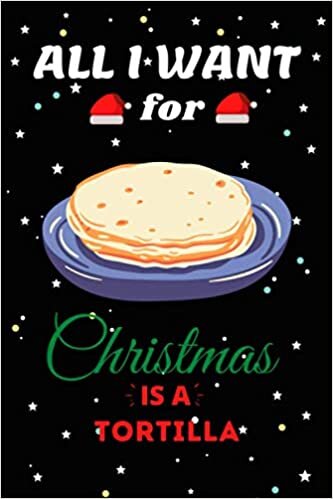 okumak All I Want For Christmas Is A Tortilla Lined Notebook: Cute Christmas Journal Notebook For Kids, Men ,Women ,Friends .Who Loves Christmas And Tortilla ... for Christmas Day, Holiday and Foods lovers.
