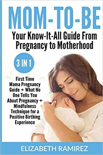 okumak Mom-To-Be. Your Know-It-All Guide from Pregnancy to Motherhood.: 3 in 1: First Time Mama Pregnancy Guide + What No One Tells You About Pregnancy + ... Technique For a Positive Birthing Experience
