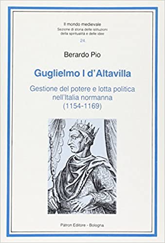 okumak Guglielmo I d&#39;Altavilla: Gestione del potere e lotta politica nell&#39;Italia normanna : 1154-1169 (Il Mondo medievale)