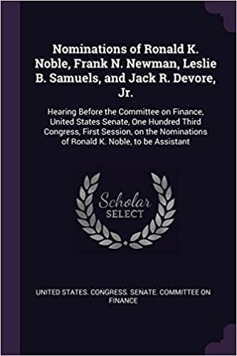 okumak Nominations of Ronald K. Noble, Frank N. Newman, Leslie B. Samuels, and Jack R. Devore, Jr.: Hearing Before the Committee on Finance, United States ... of Ronald K. Noble, to be Assistant