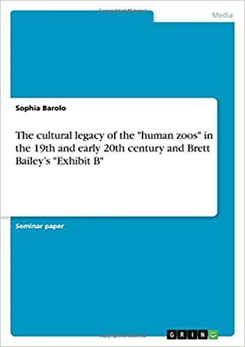 okumak The cultural legacy of the &quot;human zoos&quot; in the 19th and early 20th century and Brett Bailey&#39;s &quot;Exhibit B&quot;