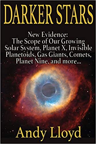 okumak Darker Stars: New Evidence: The Scope of Our Growing Solar System, Planet X, Invisible Planetoids, Gas Giants, Comets, Planet Nine, and More…