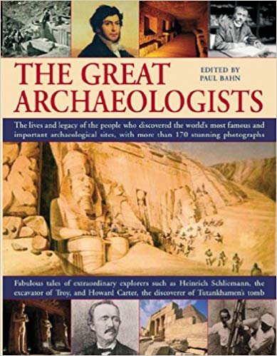 okumak The Great Archaeologists: The Lives and Legacy of the People Who Discovered the Worlds Most Famous Archaeological Sites
