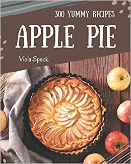 okumak 300 Yummy Apple Pie Recipes: The Best Yummy Apple Pie Cookbook that Delights Your Taste Buds