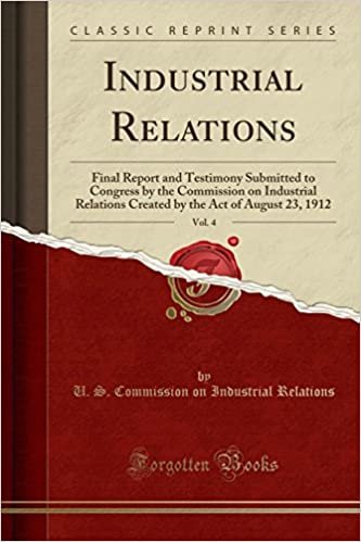 okumak Industrial Relations, Vol. 4: Final Report and Testimony Submitted to Congress by the Commission on Industrial Relations Created by the Act of August 23, 1912 (Classic Reprint)