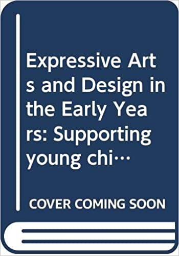 Expressive Arts and Design in the Early Years: Supporting Young Children’s Creativity through Art, Design, Music, Dance and Imaginative Play