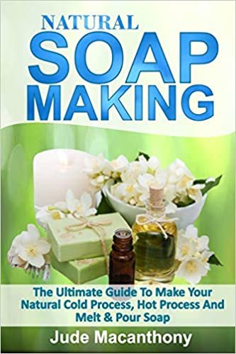 okumak NATURAL SOAP MAKING: The Ultimate Guide To Make Your Natural Cold Process, Hot Process And Melt &amp; Pour Soap