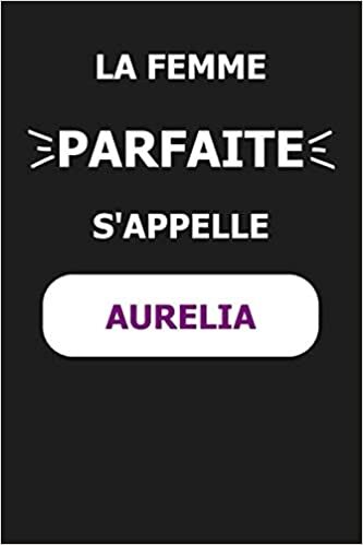 okumak La F Parfaite S&#39;appelle Aurelia: Noms Personnalisés, Carnet de Notes pour Quelqu&#39;un Nommé Aurelia, Le Meilleur Cadeau Original Anniversaire pour les Filles et les Femmes, Aurelia La F Parfaite
