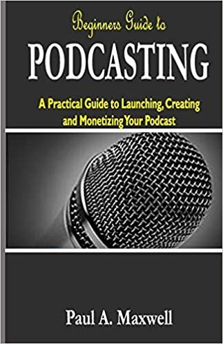 okumak Beginners Guide to PODCASTING: A Practical Guide to Launching, Creating and Monetizing Your Podcast