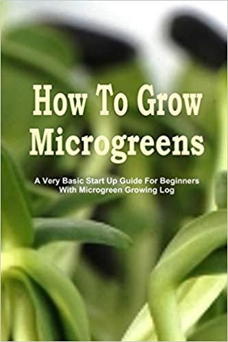 How To Grow Microgreens: A Very Basic Start Up Guide For The Beginner With Microgreen Growing Log
