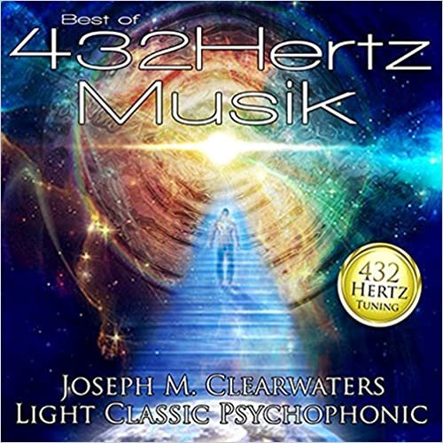 okumak 432 Hertz-Musik Best of: Joseph M. Clearwaters LIGHT CLASSIC PSYCHOPHONIC (432 Hertz-Musik aus der Musik-Apotheke / Josef M. Clearwaters LIGHT CLASSIC PSYCHOPHONIC)