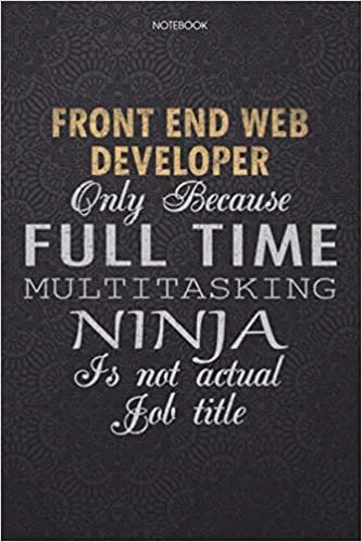 okumak Lined Notebook Journal Front End Web Developer Only Because Full Time Multitasking Ninja Is Not An Actual Job Title Working Cover: Journal, Personal, ... Finance, 114 Pages, High Performance, Lesson