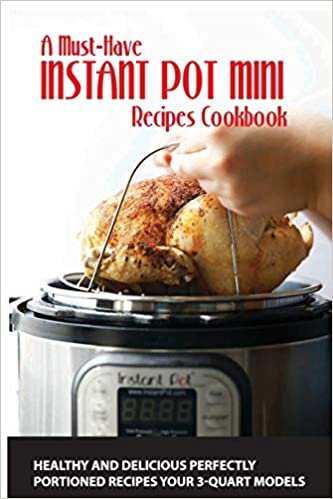 okumak A Must-Have Instant Pot Mini Recipes Cookbook: Healthy And Delicious Perfectly Portioned Recipes Your 3-Quart Models: Healthy Cookbook