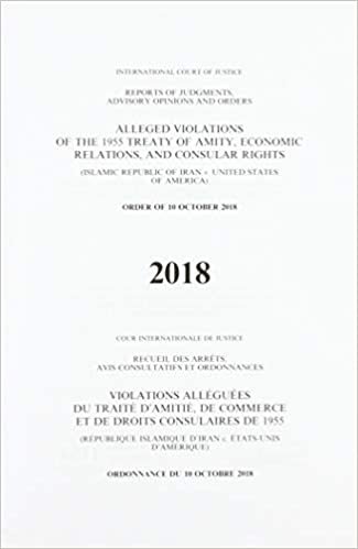 okumak Alleged violations of the 1995 Treaty of Amity, economic relations, and consular rights: (Islamic Republic of Iran v. United States of America), order ... advisory opinions and orders, 2018)