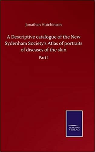okumak A Descriptive catalogue of the New Sydenham Society&#39;s Atlas of portraits of diseases of the skin: Part I