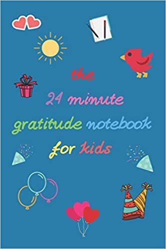The 24 Minute Gratitude notebook for Kids: A notebook to Teach Children to Practice Gratitude and Mindfulness