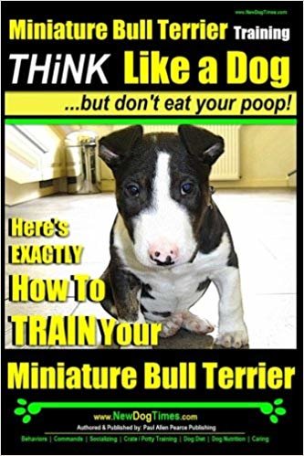 okumak Miniature Bull Terrier Training | Think Like a Dog, But Don?t Eat Your Poop!: Heres EXACTLY How to TRAIN Your Miniature Bull Terrier