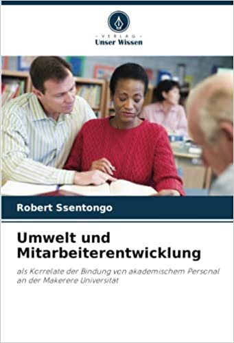 Umwelt und Mitarbeiterentwicklung: als Korrelate der Bindung von akademischem Personal an der Makerere Universität (German Edition)