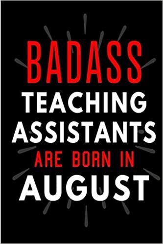 okumak Badass Teaching Assistants Are Born In August: Blank Lined Funny Journal Notebooks Diary as Birthday, Welcome, Farewell, Appreciation, Thank You, ... ( Alternative to B-day present card )