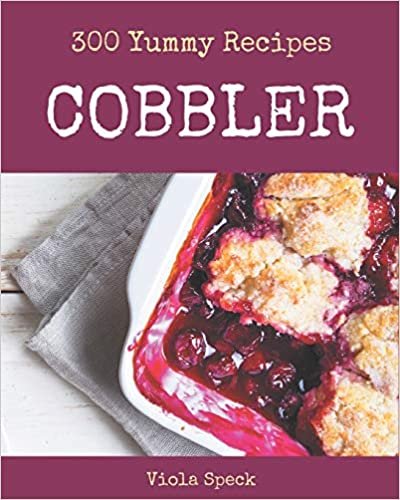 okumak 300 Yummy Cobbler Recipes: Happiness is When You Have a Yummy Cobbler Cookbook!