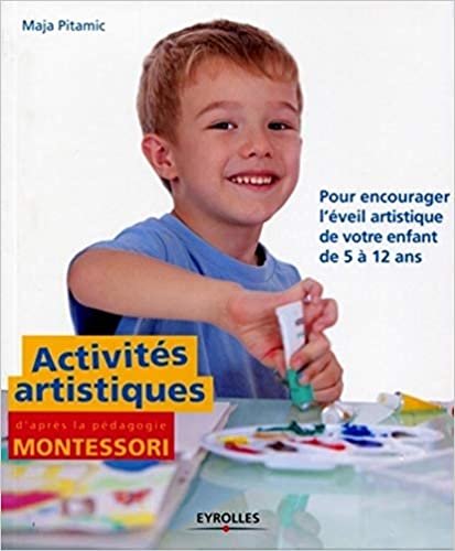okumak Activités artistiques d&#39;après la pédagogie Montessori: Pour encourager l&#39;éveil artistique de votre enfant de 5 à 12 ans (Montessori à la maison)